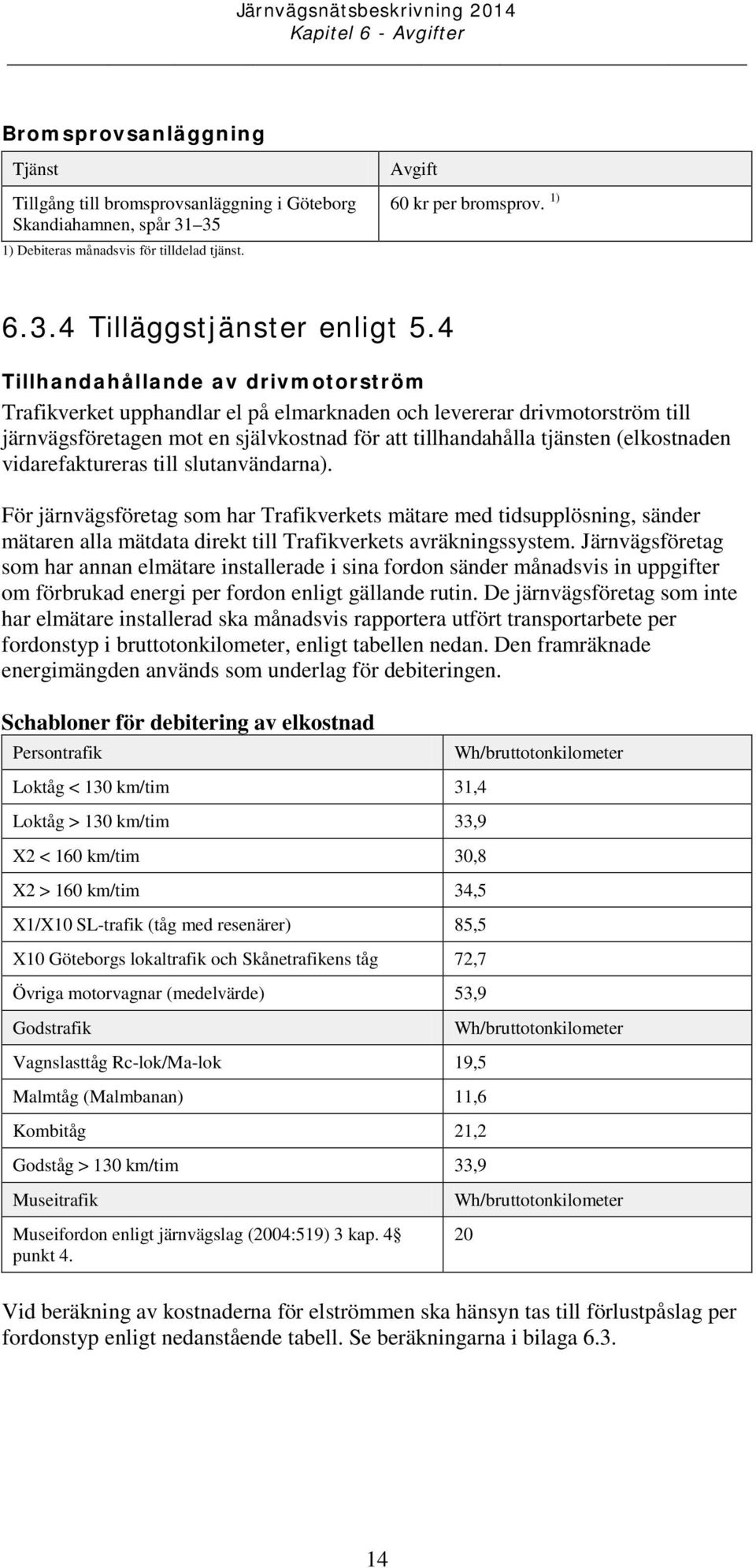 vidarefaktureras till slutanvändarna). För järnvägsföretag som har Trafikverkets mätare med tidsupplösning, sänder mätaren alla mätdata direkt till Trafikverkets avräkningssystem.