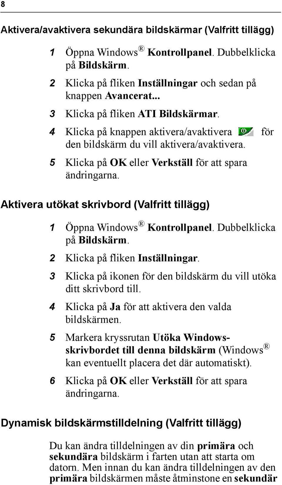 Aktivera utökat skrivbord (Valfritt tillägg) 1 Öppna Windows Kontrollpanel. Dubbelklicka på Bildskärm. 2 Klicka på fliken Inställningar.