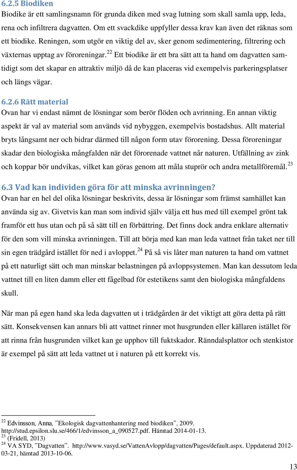 22 Ett biodike är ett bra sätt att ta hand om dagvatten samtidigt som det skapar en attraktiv miljö då de kan placeras vid exempelvis parkeringsplatser och längs vägar. 6.2.6 Rätt material Ovan har vi endast nämnt de lösningar som berör flöden och avrinning.