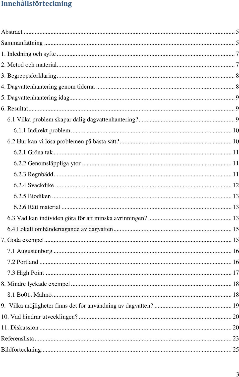 .. 11 6.2.2 Genomsläppliga ytor... 11 6.2.3 Regnbädd... 11 6.2.4 Svackdike... 12 6.2.5 Biodiken... 13 6.2.6 Rätt material... 13 6.3 Vad kan individen göra för att minska avrinningen?... 13 6.4 Lokalt omhändertagande av dagvatten.