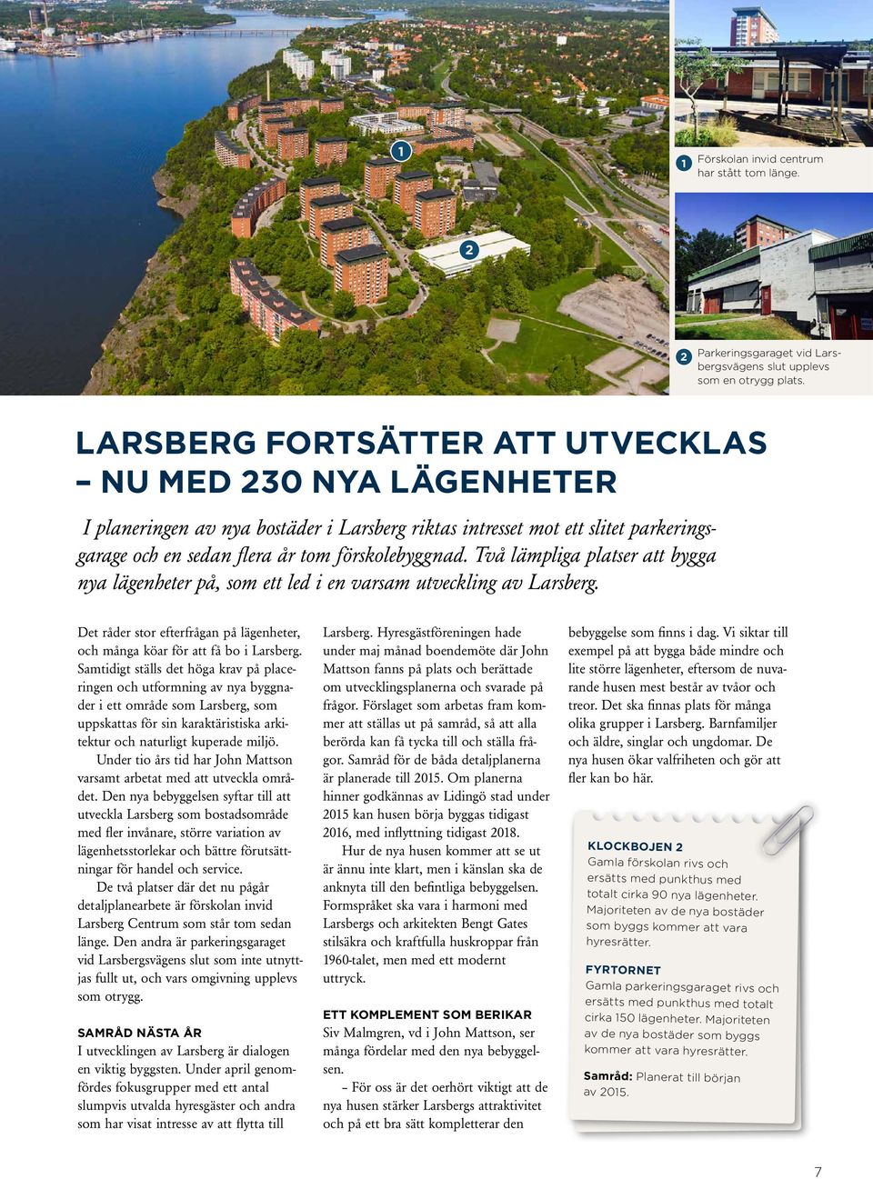 Två lämpliga platser att bygga nya lägenheter på, som ett led i en varsam utveckling av Larsberg. Det råder stor efterfrågan på lägenheter, och många köar för att få bo i Larsberg.