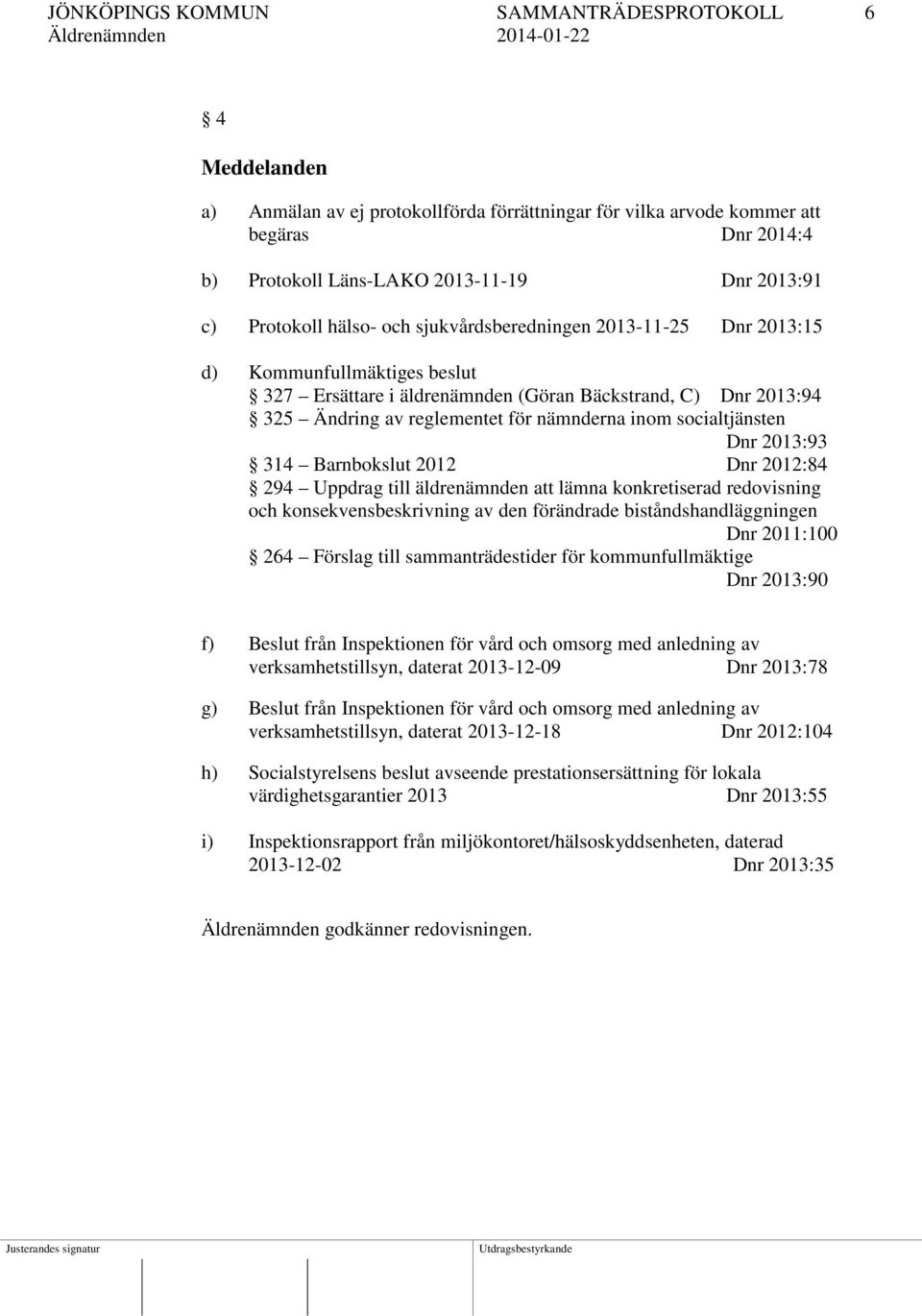 inom socialtjänsten Dnr 2013:93 314 Barnbokslut 2012 Dnr 2012:84 294 Uppdrag till äldrenämnden att lämna konkretiserad redovisning och konsekvensbeskrivning av den förändrade biståndshandläggningen