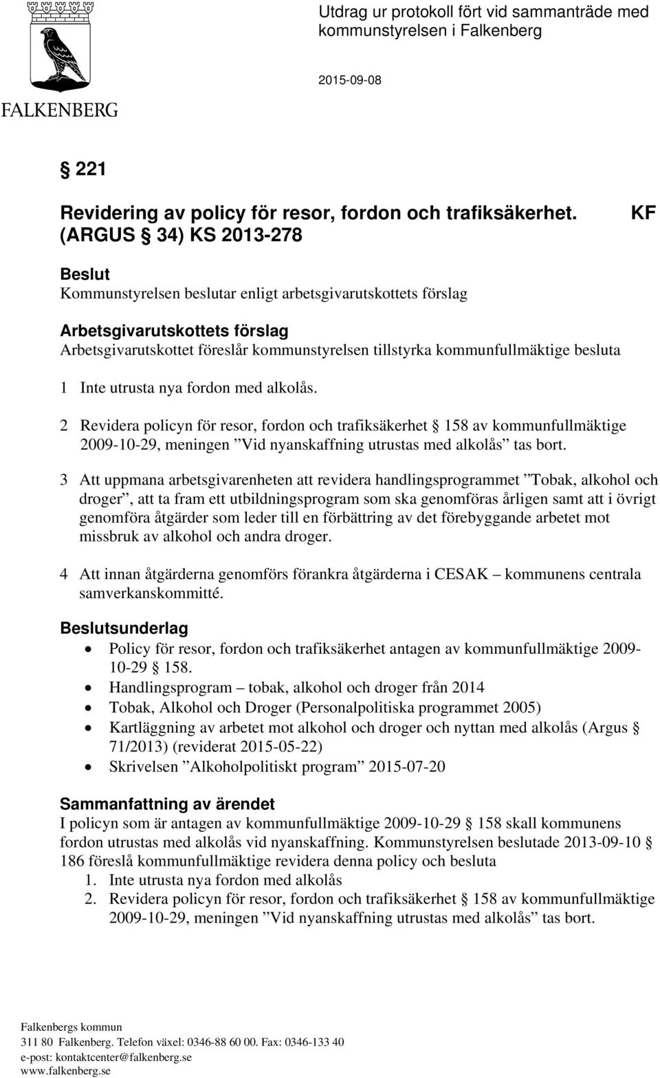 besluta 1 Inte utrusta nya fordon med alkolås. 2 Revidera policyn för resor, fordon och trafiksäkerhet 158 av kommunfullmäktige 2009-10-29, meningen Vid nyanskaffning utrustas med alkolås tas bort.