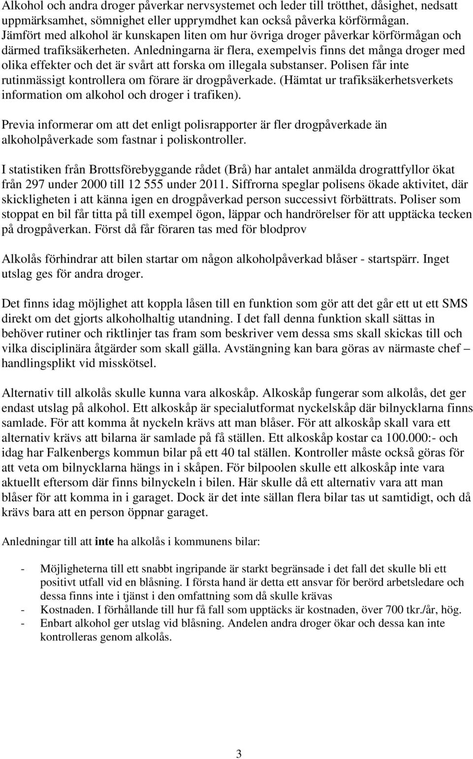 Anledningarna är flera, exempelvis finns det många droger med olika effekter och det är svårt att forska om illegala substanser. Polisen får inte rutinmässigt kontrollera om förare är drogpåverkade.