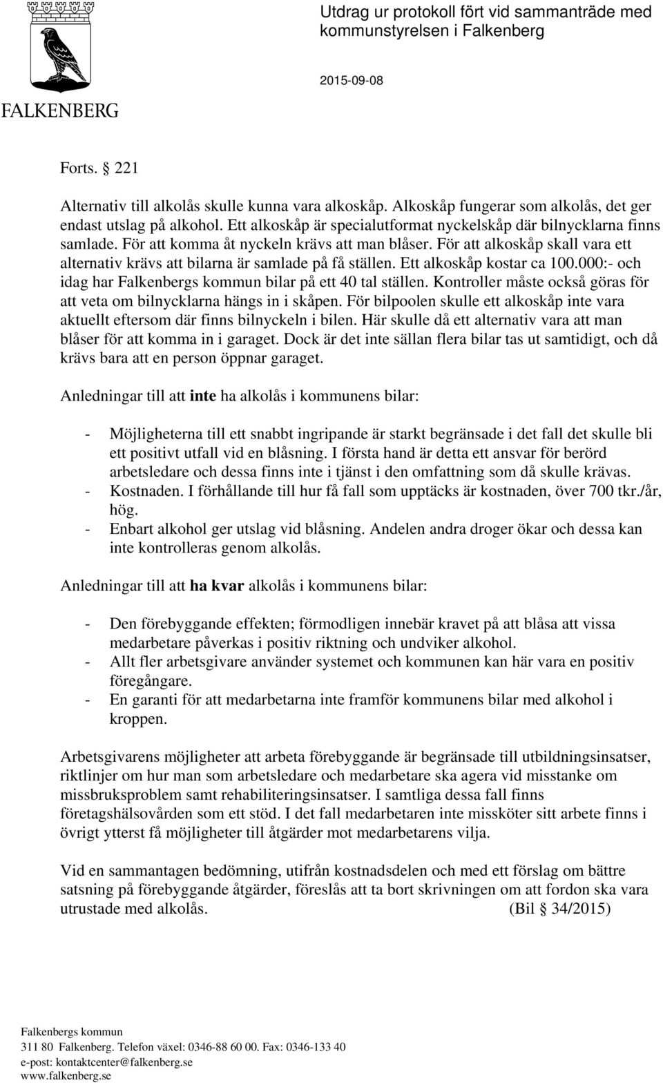 För att alkoskåp skall vara ett alternativ krävs att bilarna är samlade på få ställen. Ett alkoskåp kostar ca 100.000:- och idag har Falkenbergs kommun bilar på ett 40 tal ställen.