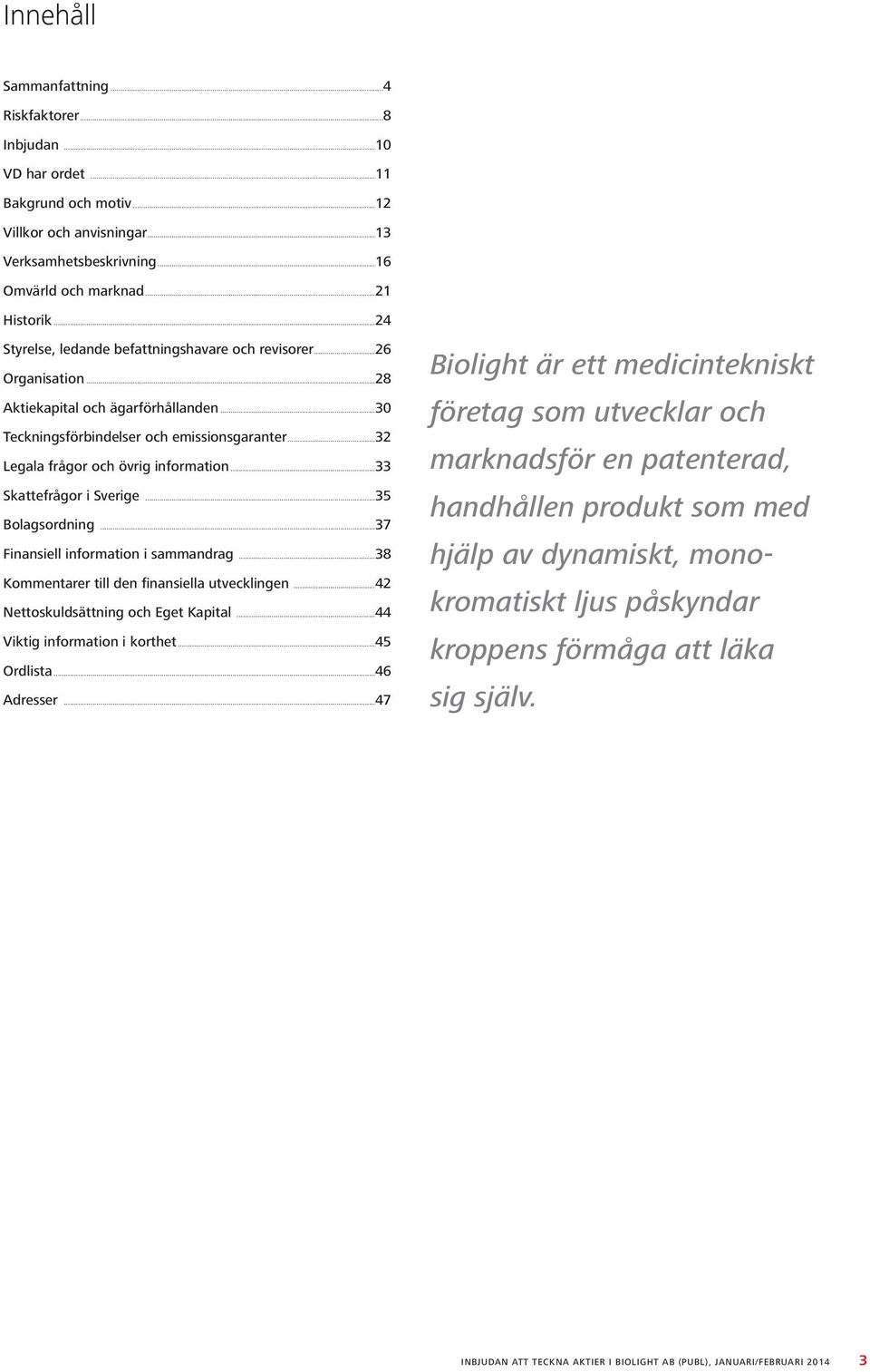 ..33 Skattefrågor i Sverige...35 Bolagsordning...37 Finansiell information i sammandrag...38 Kommentarer till den finansiella utvecklingen...42 Nettoskuldsättning och Eget Kapital.