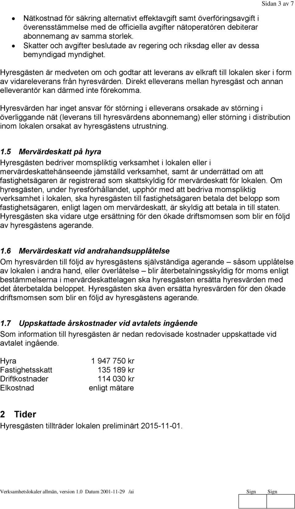 Hyresgästen är medveten om och godtar att leverans av elkraft till lokalen sker i form av vidareleverans från hyresvärden.