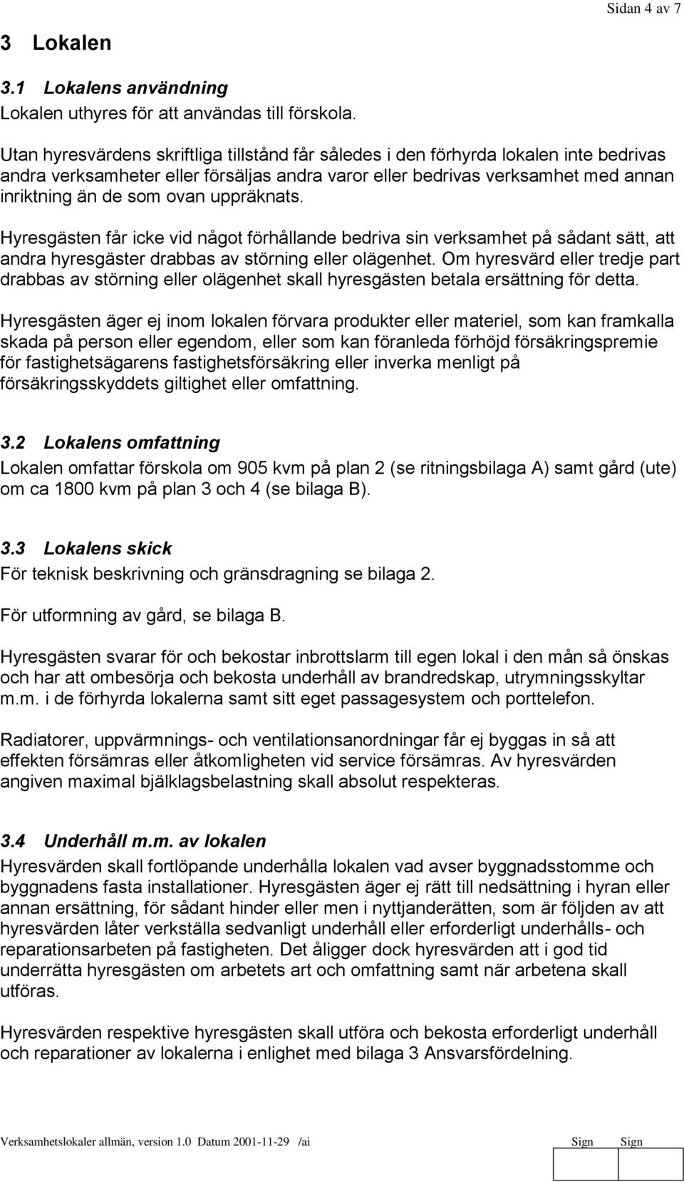 uppräknats. Hyresgästen får icke vid något förhållande bedriva sin verksamhet på sådant sätt, att andra hyresgäster drabbas av störning eller olägenhet.