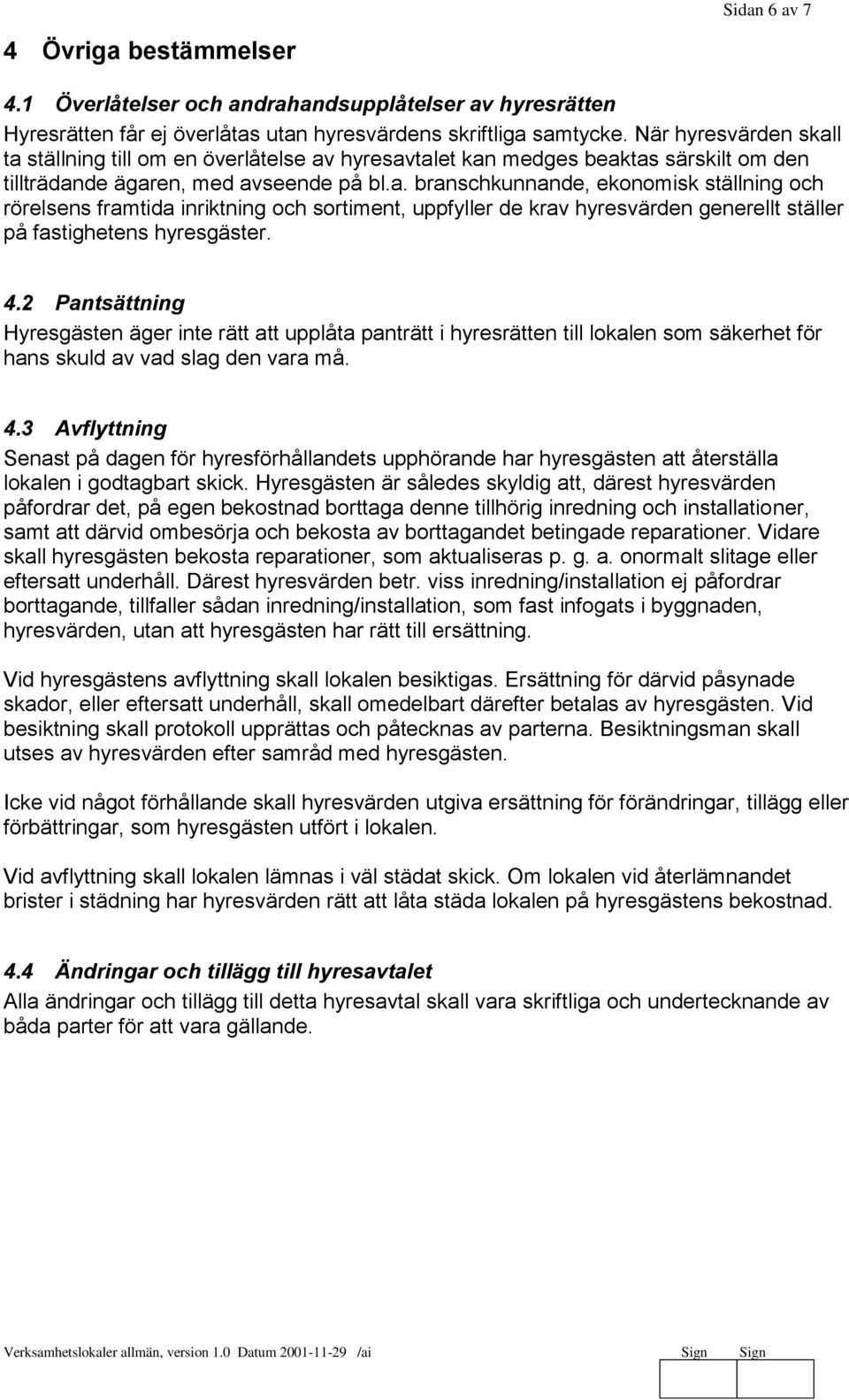 4.2 Pantsättning Hyresgästen äger inte rätt att upplåta panträtt i hyresrätten till lokalen som säkerhet för hans skuld av vad slag den vara må. 4.