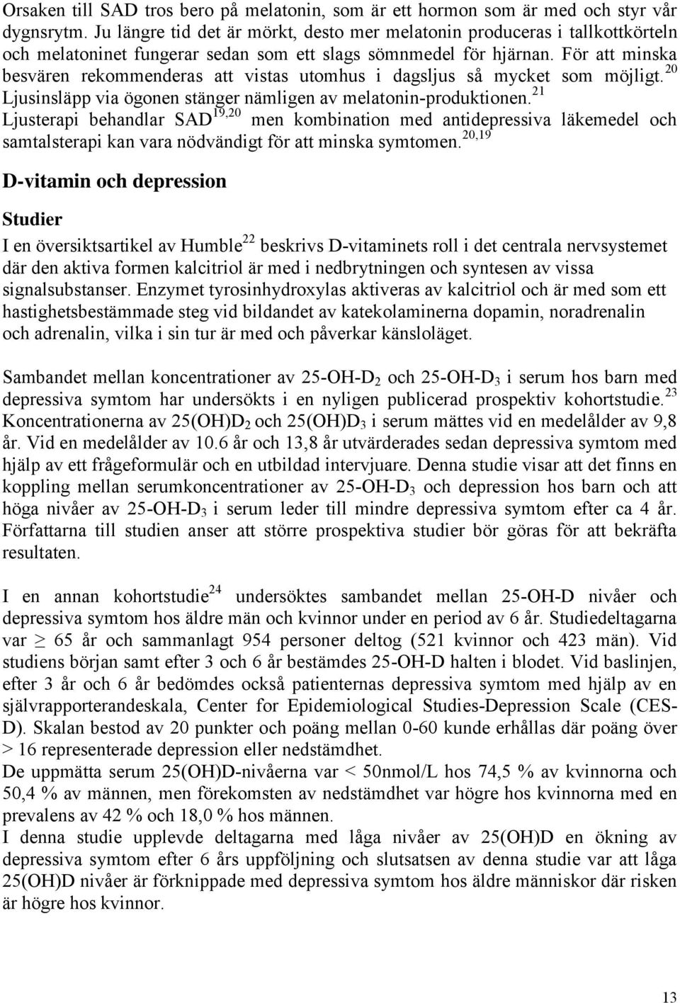 För att minska besvären rekommenderas att vistas utomhus i dagsljus så mycket som möjligt. 20 Ljusinsläpp via ögonen stänger nämligen av melatonin-produktionen.