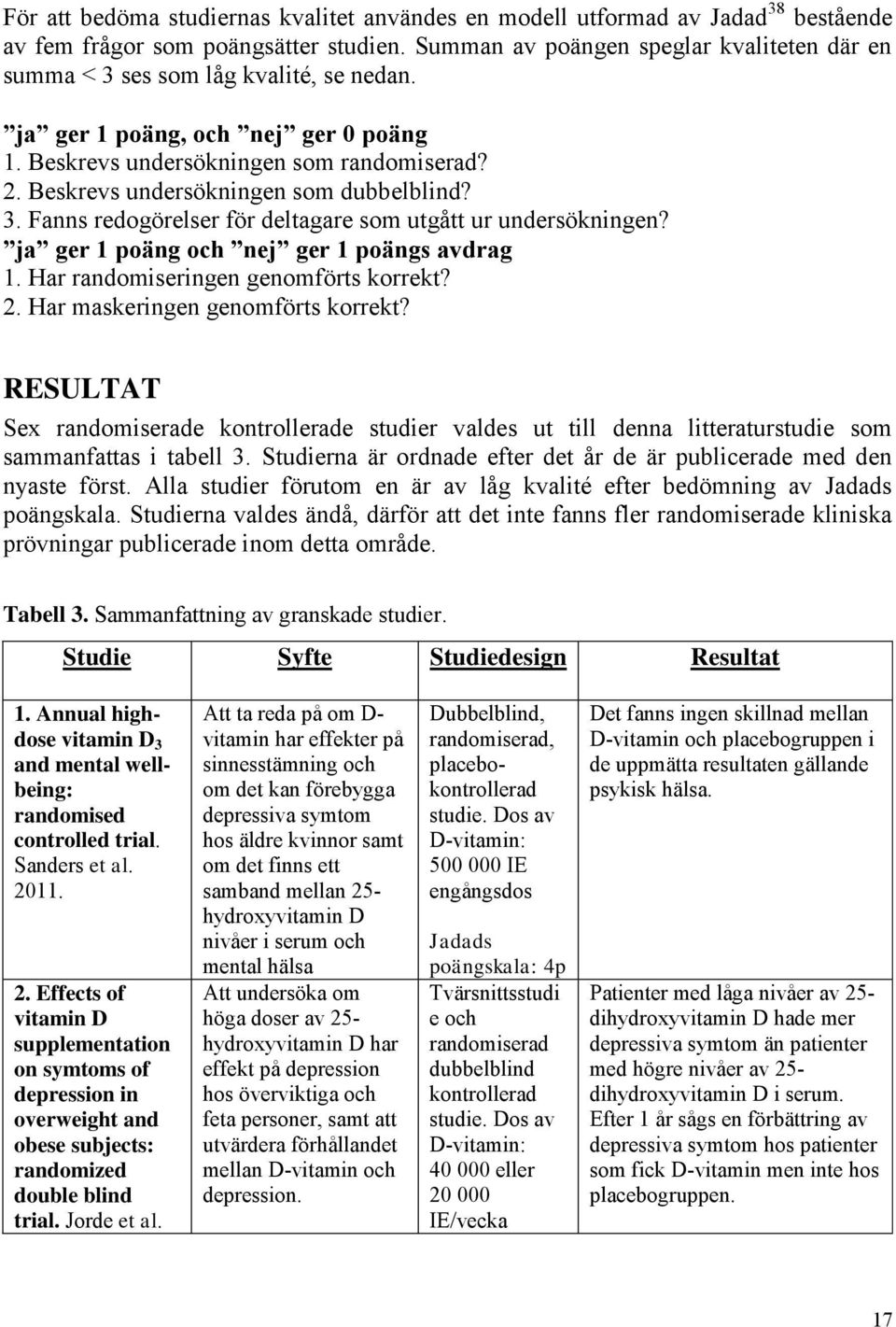 Beskrevs undersökningen som dubbelblind? 3. Fanns redogörelser för deltagare som utgått ur undersökningen? ja ger 1 poäng och nej ger 1 poängs avdrag 1. Har randomiseringen genomförts korrekt? 2.