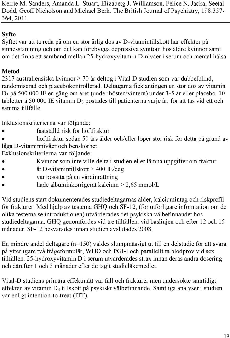 mellan 25-hydroxyvitamin D-nivåer i serum och mental hälsa. Metod 2317 australiensiska kvinnor 70 år deltog i Vital D studien som var dubbelblind, randomiserad och placebokontrollerad.