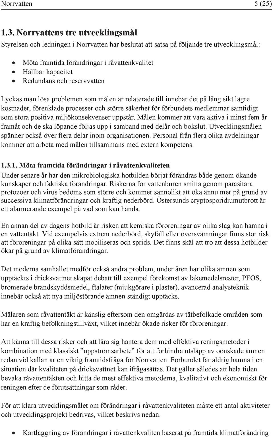 och reservvatten Lyckas man lösa problemen som målen är relaterade till innebär det på lång sikt lägre kostnader, förenklade processer och större säkerhet för förbundets medlemmar samtidigt som stora