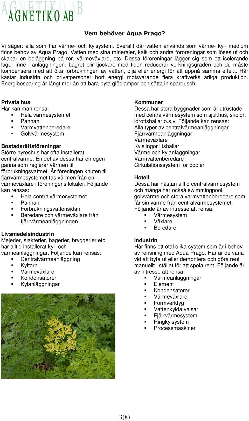 Lagret blir tjockare med tiden reducerar verkningsgraden och du måste kompensera med att öka förbrukningen av vatten, olja eller energi för att uppnå samma effekt.