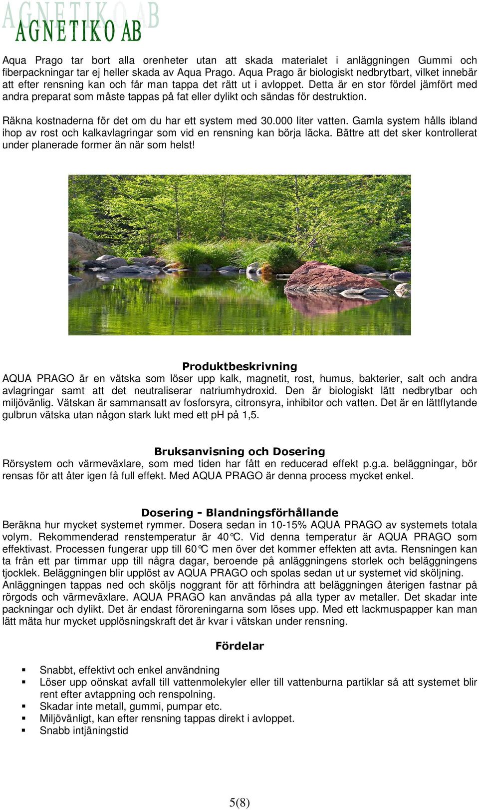 Detta är en stor fördel jämfört med andra preparat som måste tappas på fat eller dylikt och sändas för destruktion. Räkna kostnaderna för det om du har ett system med 30.000 liter vatten.