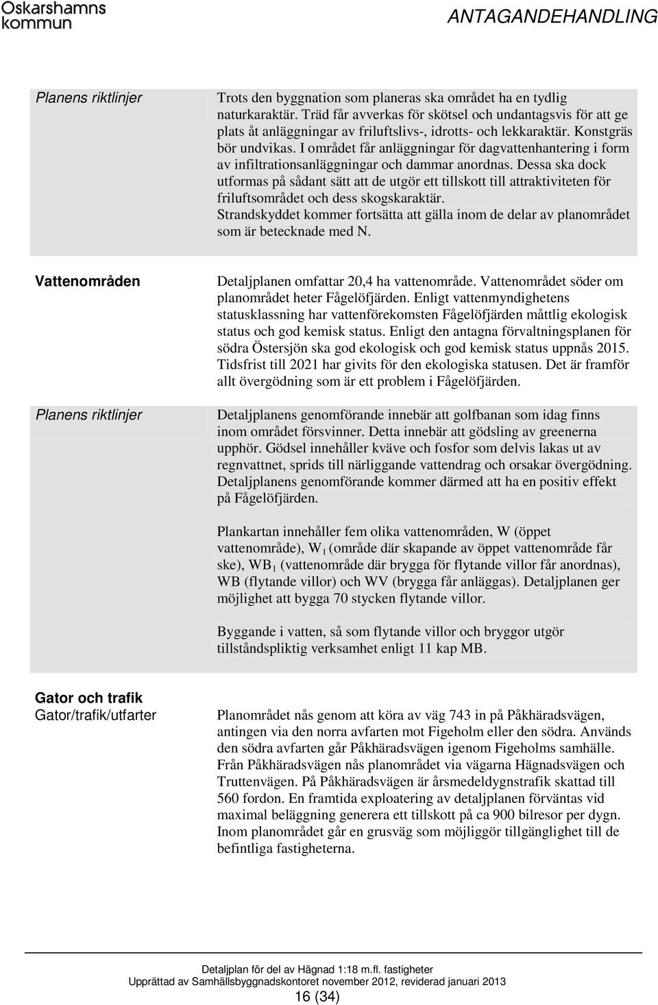 Dessa ska dock utformas på sådant sätt att de utgör ett tillskott till attraktiviteten för friluftsområdet och dess skogskaraktär.