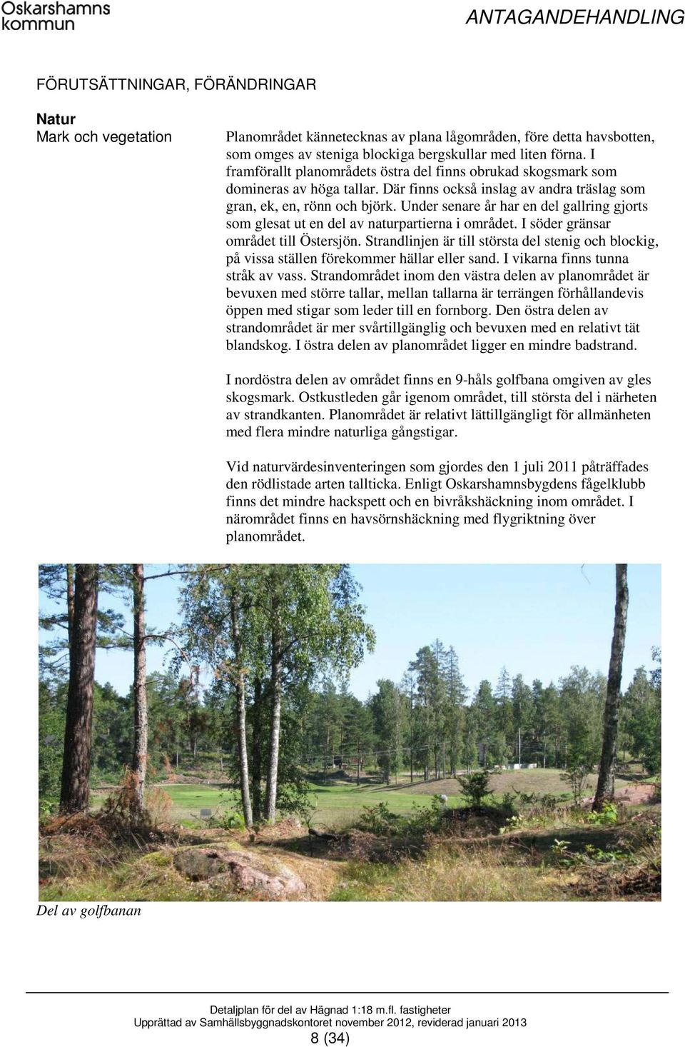 Under senare år har en del gallring gjorts som glesat ut en del av naturpartierna i området. I söder gränsar området till Östersjön.
