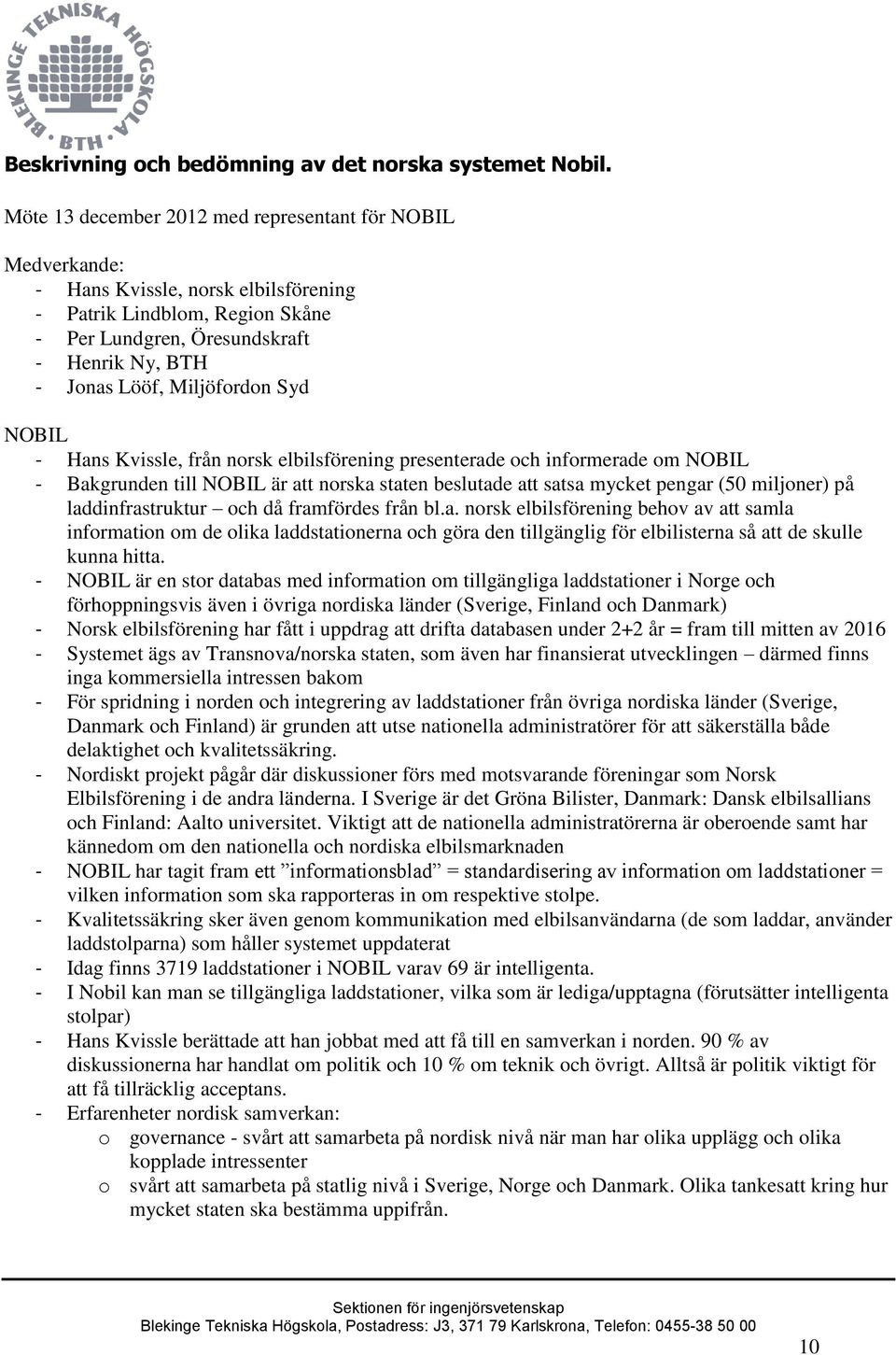 Miljöfordon Syd NOBIL - Hans Kvissle, från norsk elbilsförening presenterade och informerade om NOBIL - Bakgrunden till NOBIL är att norska staten beslutade att satsa mycket pengar (50 miljoner) på