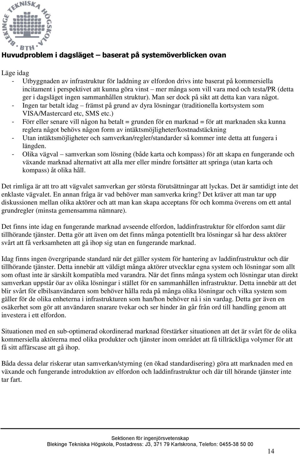 - Ingen tar betalt idag främst på grund av dyra lösningar (traditionella kortsystem som VISA/Mastercard etc, SMS etc.