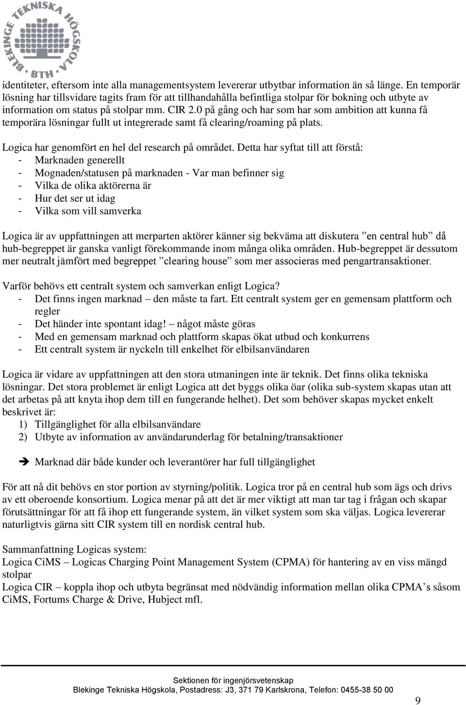 0 på gång och har som har som ambition att kunna få temporära lösningar fullt ut integrerade samt få clearing/roaming på plats. Logica har genomfört en hel del research på området.