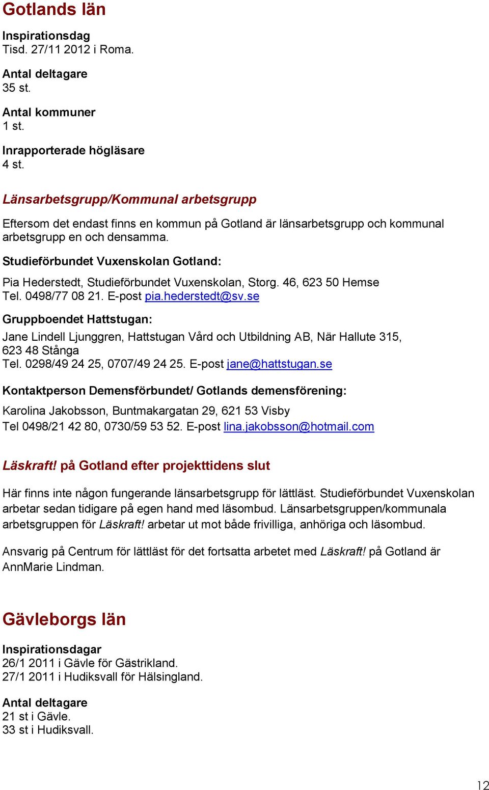 Studieförbundet Vuxenskolan Gotland: Pia Hederstedt, Studieförbundet Vuxenskolan, Storg. 46, 623 50 Hemse Tel. 0498/77 08 21. E-post pia.hederstedt@sv.