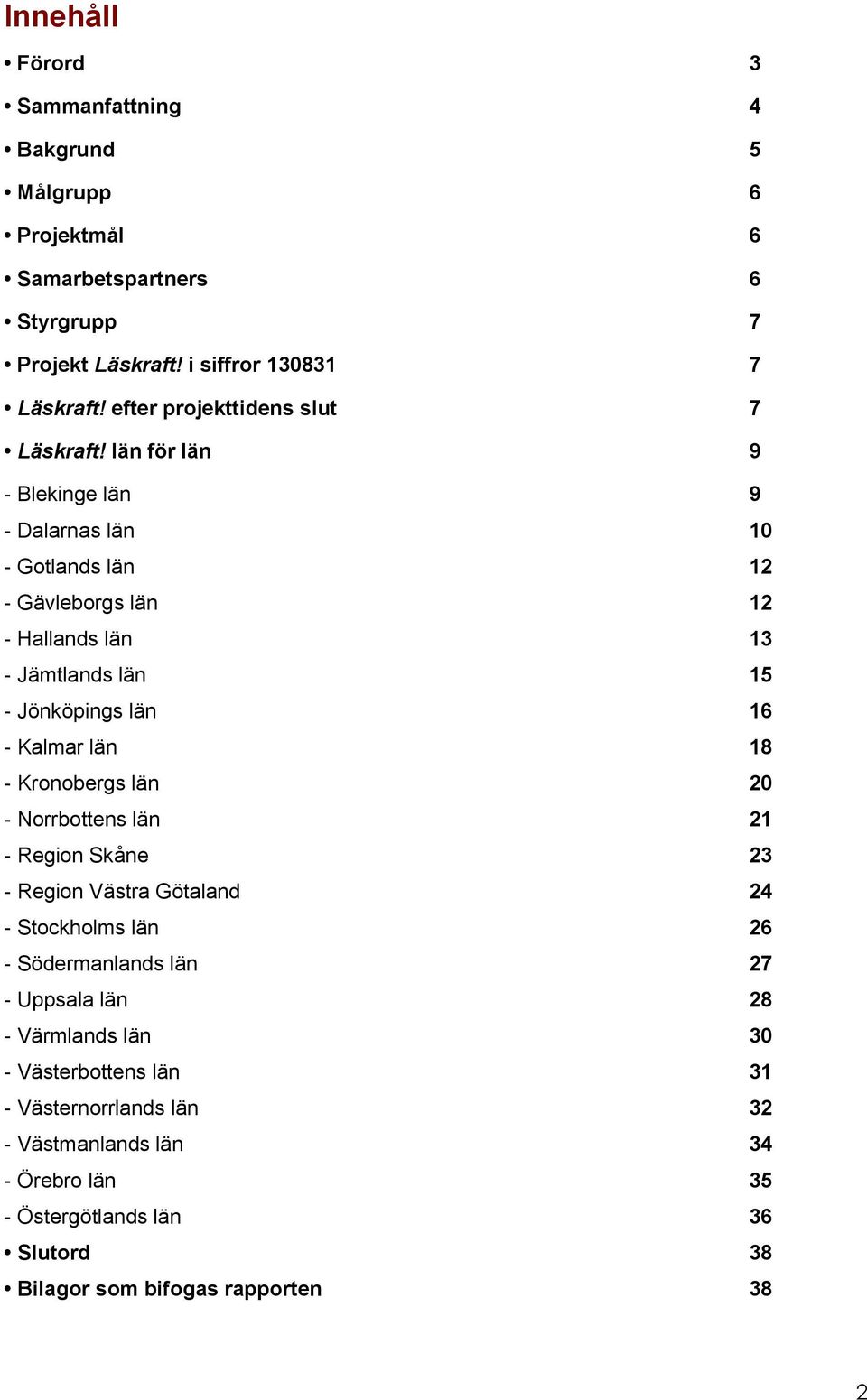 län för län 9 - Blekinge län 9 - Dalarnas län 10 - Gotlands län 12 - Gävleborgs län 12 - Hallands län 13 - Jämtlands län 15 - Jönköpings län 16 - Kalmar län 18 -