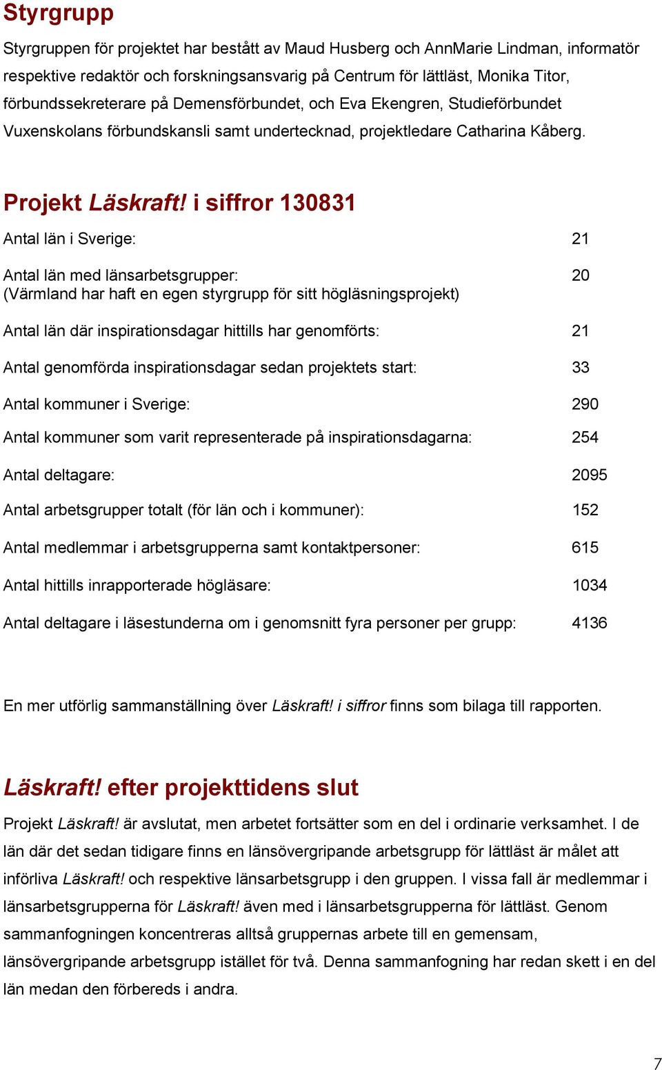 i siffror 130831 Antal län i Sverige: 21 Antal län med länsarbetsgrupper: 20 (Värmland har haft en egen styrgrupp för sitt högläsningsprojekt) Antal län där inspirationsdagar hittills har genomförts: