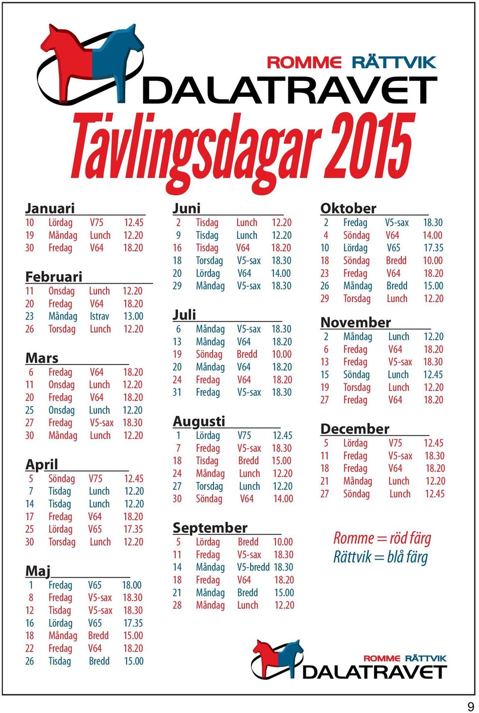 20 14 Tisdag Lunch 12.20 17 Fredag V64 18.20 25 Lördag V65 17.35 30 Torsdag Lunch 12.20 Maj 1 Fredag V65 18.00 8 Fredag V5-sax 18.30 12 Tisdag V5-sax 18.30 16 Lördag V65 17.35 18 Måndag Bredd 15.