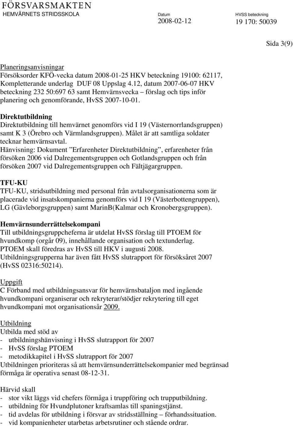 Direktutbildning Direktutbildning till hemvärnet genomförs vid I 19 (Västernorrlandsgruppen) samt K 3 (Örebro och Värmlandsgruppen). Målet är att samtliga soldater tecknar hemvärnsavtal.