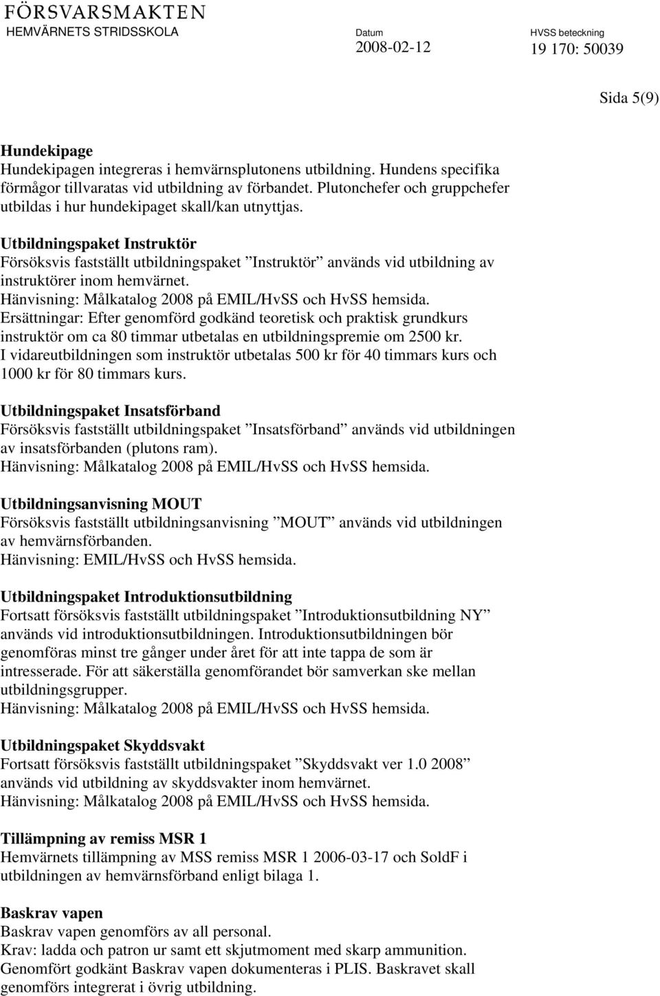 Utbildningspaket Instruktör Försöksvis fastställt utbildningspaket Instruktör används vid utbildning av instruktörer inom hemvärnet. Hänvisning: Målkatalog 2008 på EMIL/HvSS och HvSS hemsida.