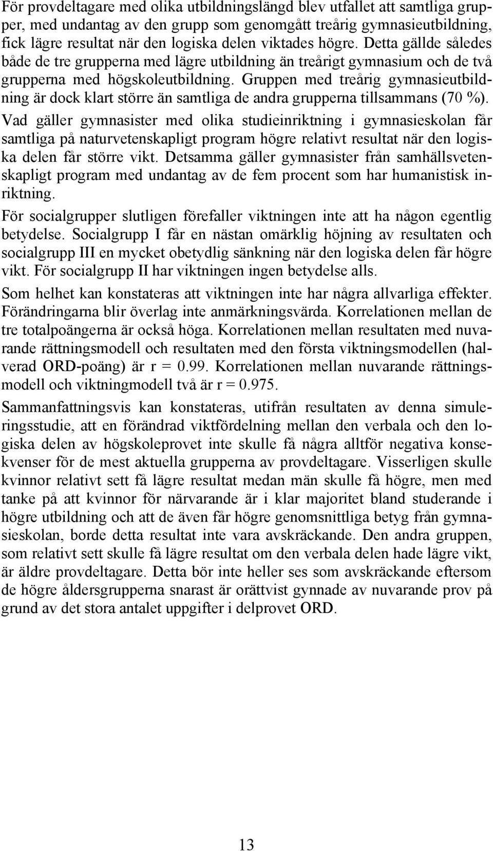 Gruppen med treårig gymnasieutbildning är dock klart större än samtliga de andra grupperna tillsammans (70 %).