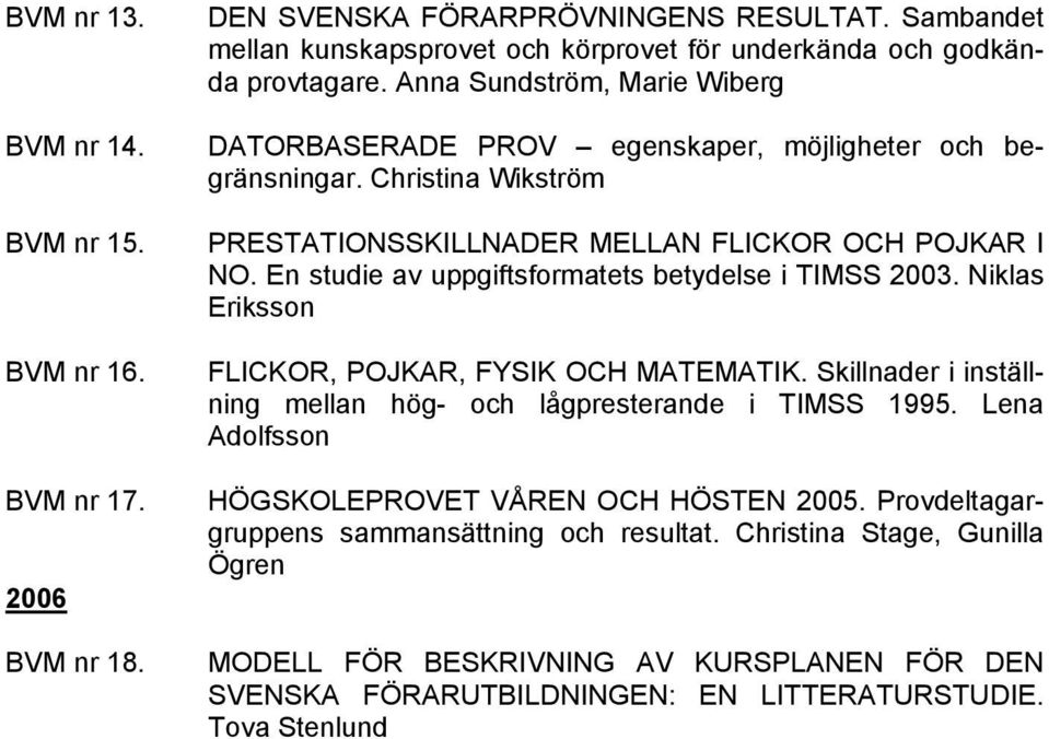 En studie av uppgiftsformatets betydelse i TIMSS 2003. Niklas Eriksson FLICKOR, POJKAR, FYSIK OCH MATEMATIK. Skillnader i inställning mellan hög- och lågpresterande i TIMSS 1995.