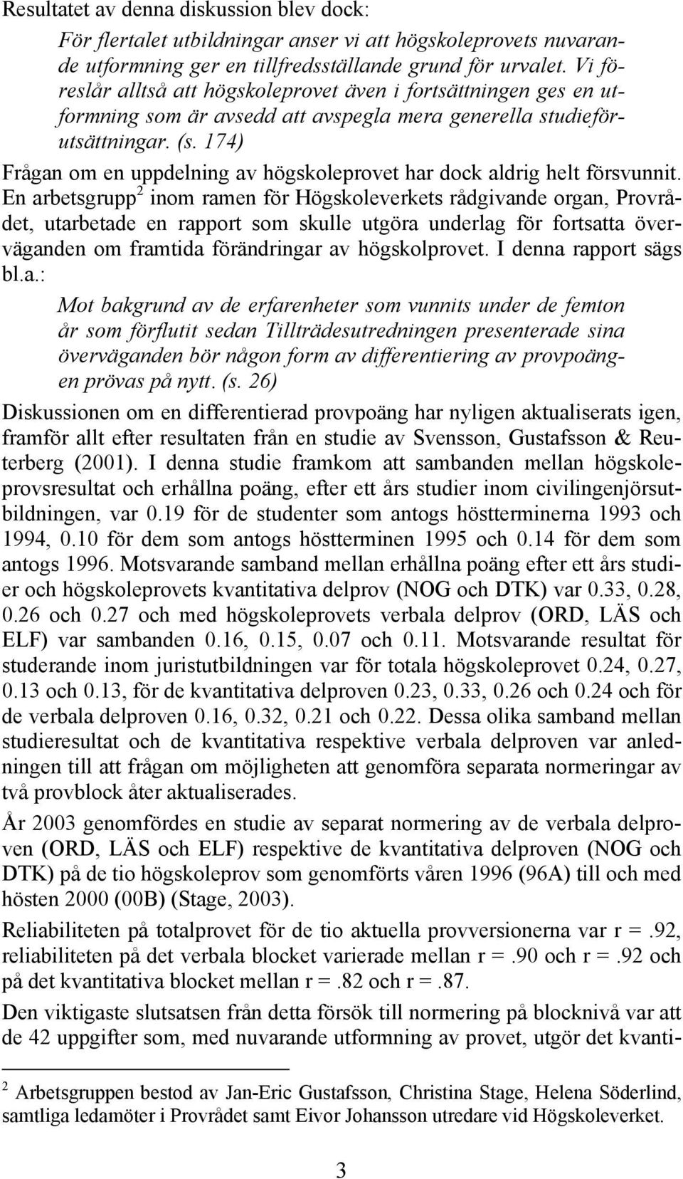 174) Frågan om en uppdelning av högskoleprovet har dock aldrig helt försvunnit.