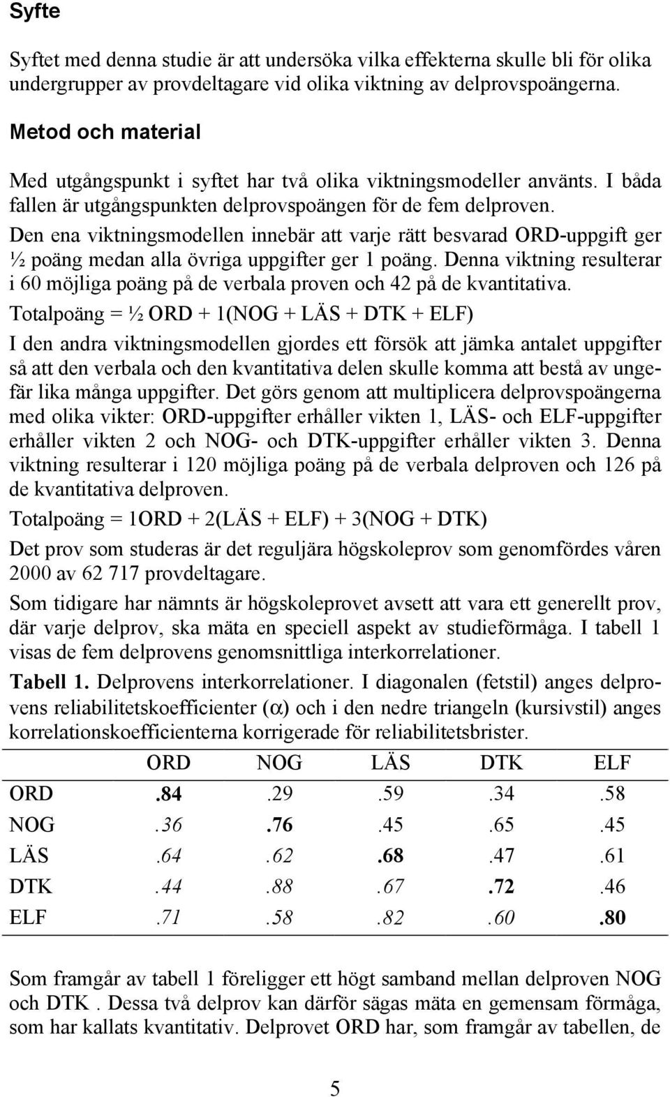 Den ena viktningsmodellen innebär att varje rätt besvarad ORD-uppgift ger ½ poäng medan alla övriga uppgifter ger 1 poäng.