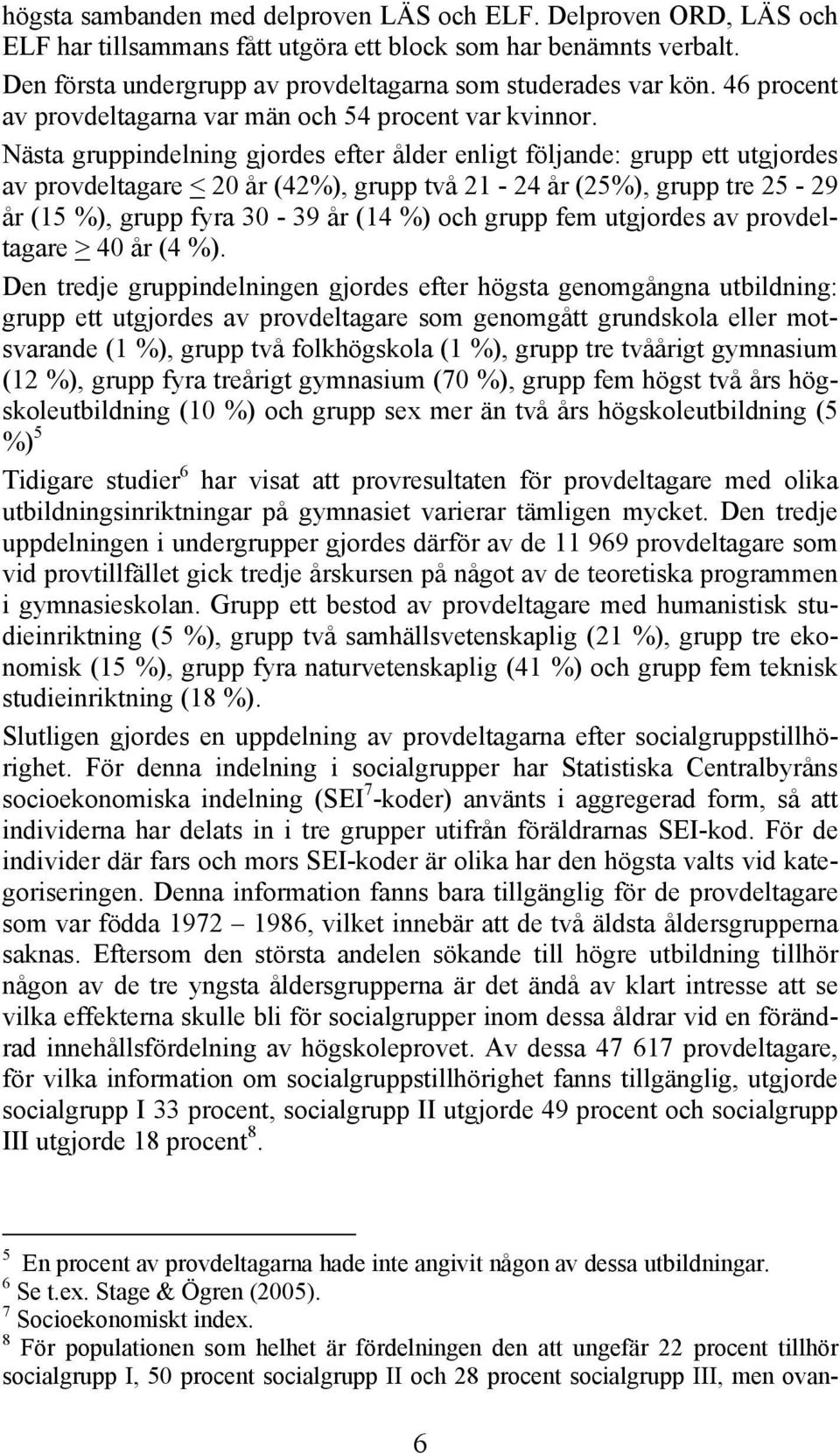 Nästa gruppindelning gjordes efter ålder enligt följande: grupp ett utgjordes av provdeltagare < 20 år (42%), grupp två 21-24 år (25%), grupp tre 25-29 år (15 %), grupp fyra 30-39 år (14 %) och grupp