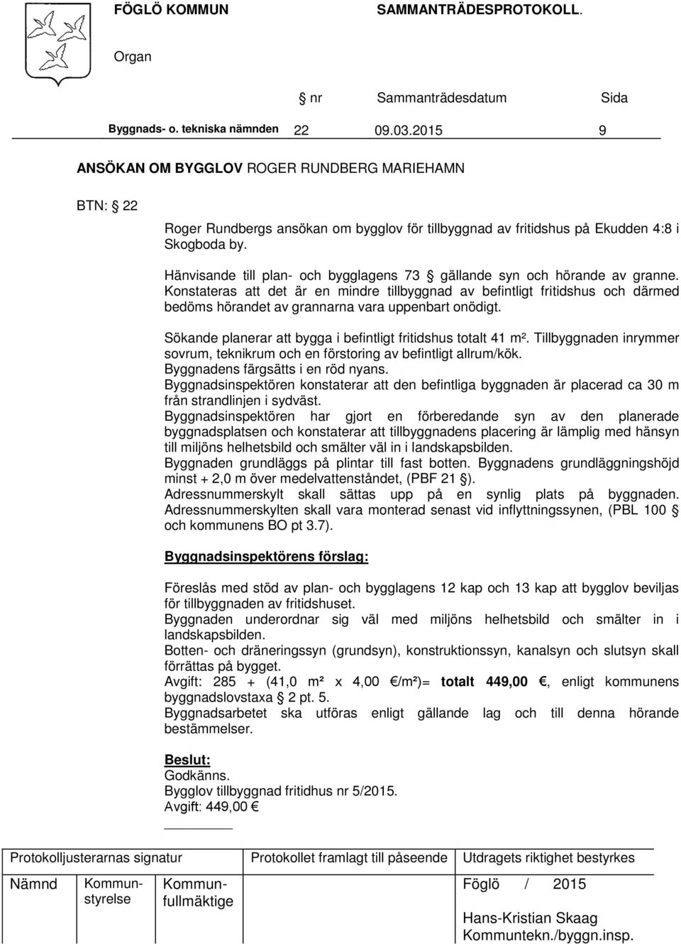 Konstateras att det är en mindre tillbyggnad av befintligt fritidshus och därmed bedöms hörandet av grannarna vara uppenbart onödigt. Sökande planerar att bygga i befintligt fritidshus totalt 41 m².