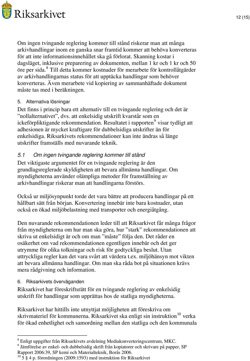 8 Till detta kommer kostnader för merarbete för kontrollåtgärder av arkivhandlingarnas status för att upptäcka handlingar som behöver konverteras.