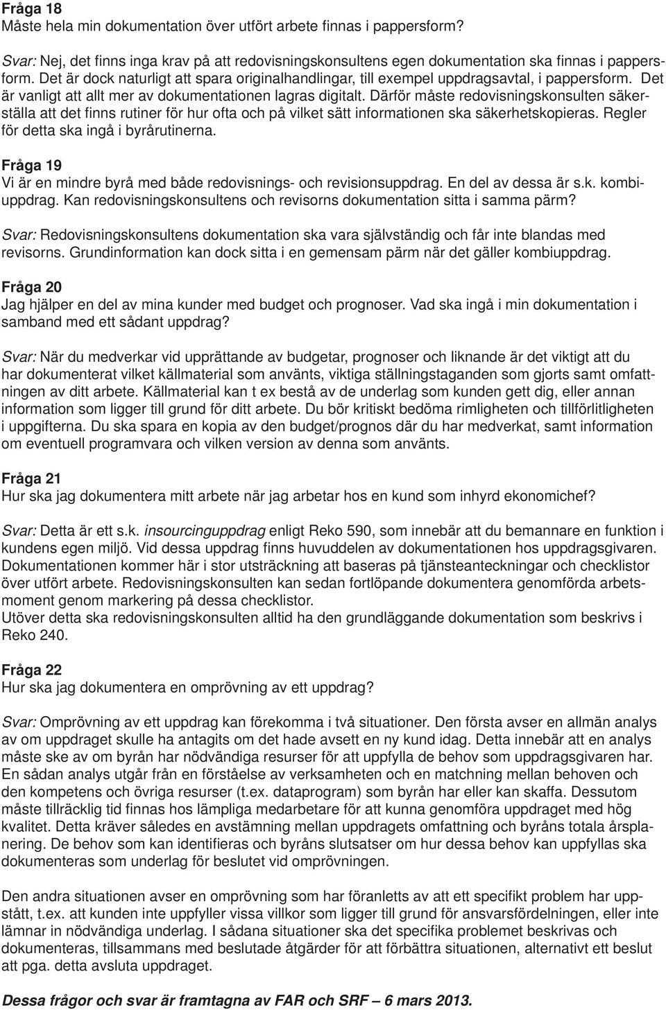 Därför måste redovisningskonsulten säkerställa att det fi nns rutiner för hur ofta och på vilket sätt informationen ska säkerhetskopieras. Regler för detta ska ingå i byrårutinerna.