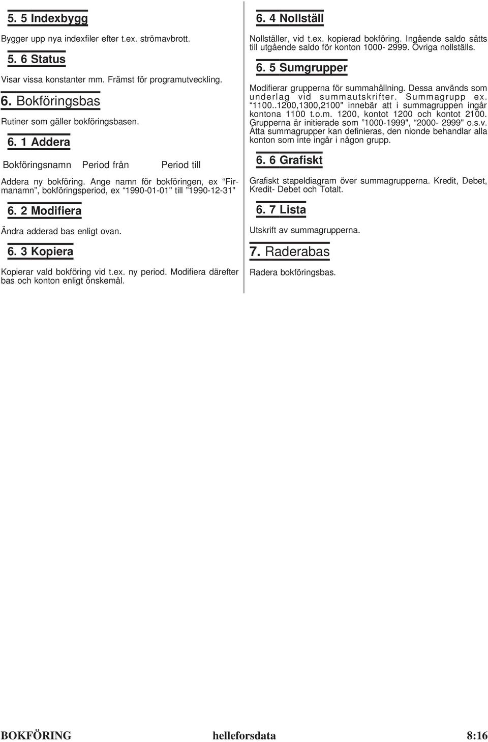 Modifiera därefter bas och konton enligt önskemål. 6. 4 Nollställ Nollställer, vid t.ex. kopierad bokföring. Ingående saldo sätts till utgående saldo för konton 1000-2999. Övriga nollställs. 6. 5 Sumgrupper Modifierar grupperna för summahållning.