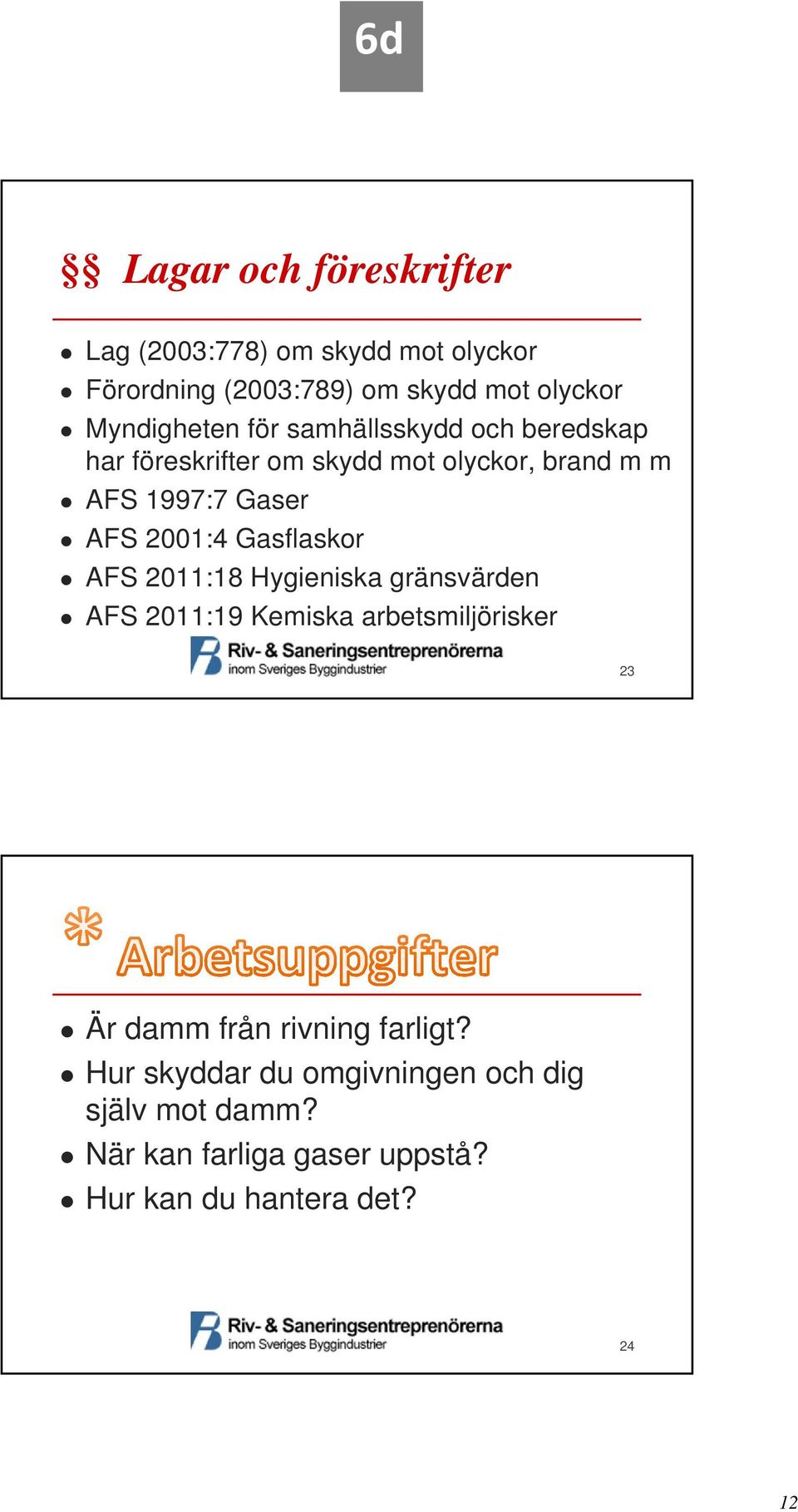 AFS 2001:4 Gasflaskor AFS 2011:18 Hygieniska gränsvärden AFS 2011:19 Kemiska arbetsmiljörisker 23 Är damm från