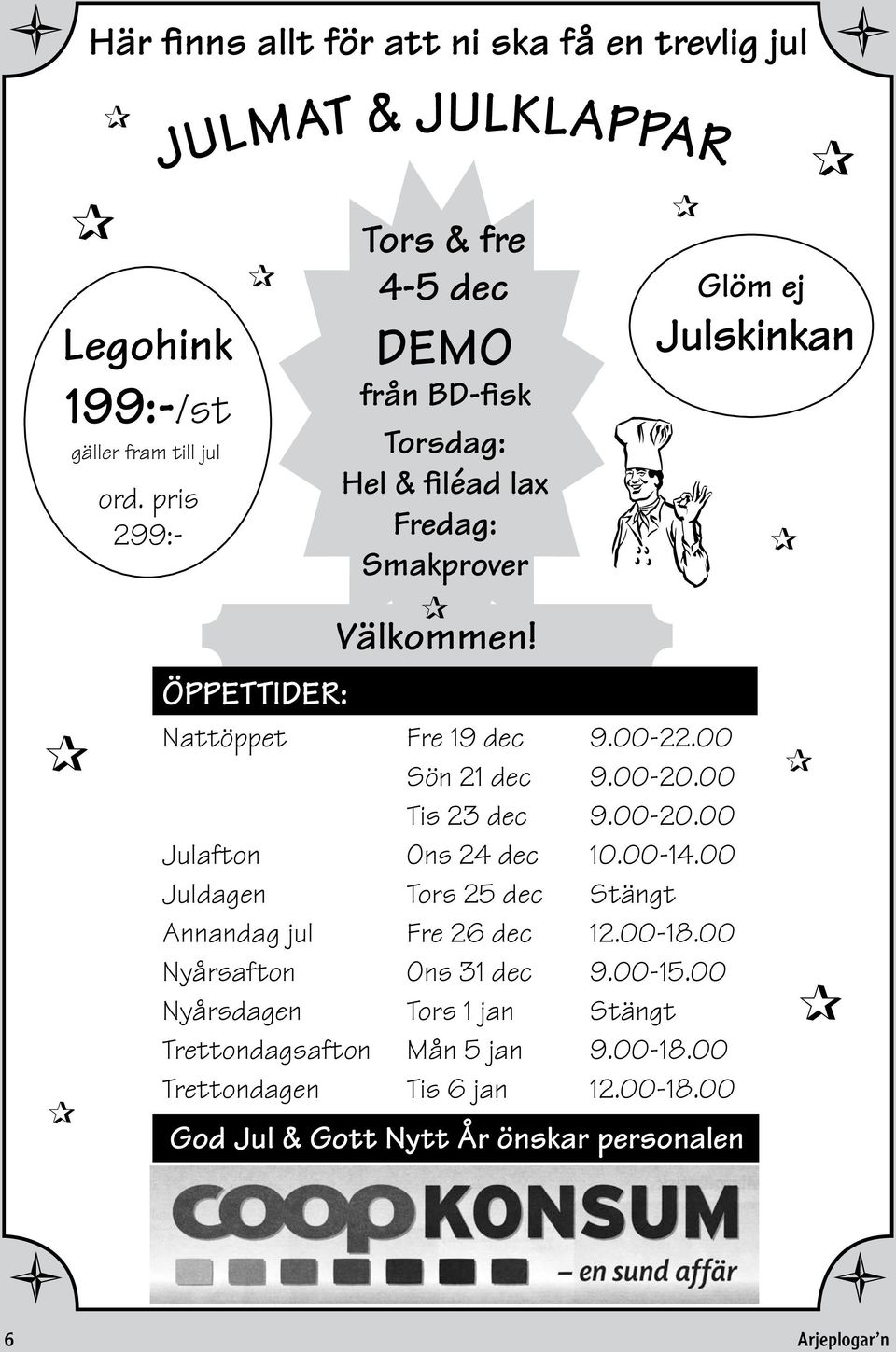 Nattöppet Fre 19 dec 9.00-22.00 Sön 21 dec 9.00-20.00 Tis 23 dec 9.00-20.00 Julafton Ons 24 dec 10.00-14.