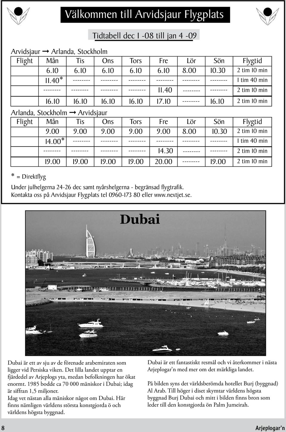 10 2 tim 10 min Arlanda, Stockholm Arvidsjaur Flight Mån Tis Ons Tors Fre Lör Sön Flygtid 9.00 9.00 9.00 9.00 9.00 8.00 10.30 2 tim 10 min 14.