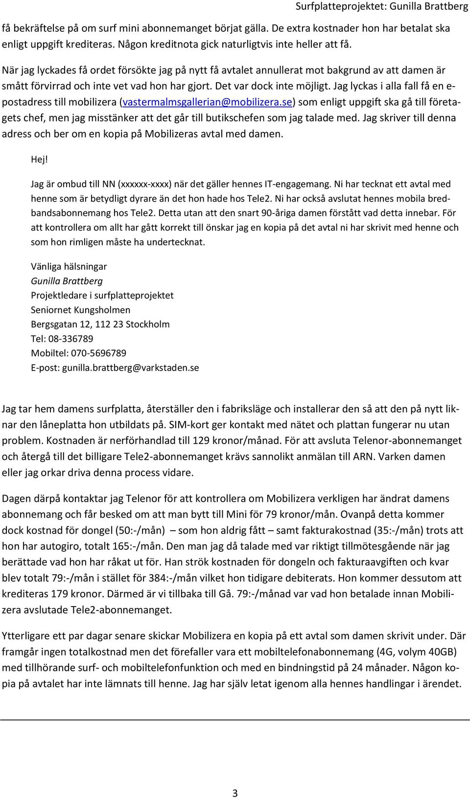 Jag lyckas i alla fall få en e- postadress till mobilizera (vastermalmsgallerian@mobilizera.