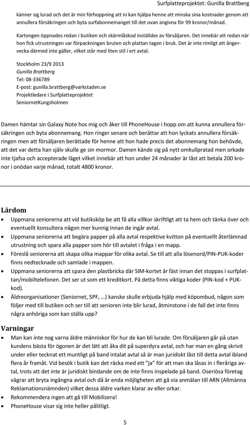 Det är inte rimligt att ångervecka därmed inte gäller, vilket står med liten stil i ert avtal. Stockholm 23/9 2013 Gunilla Brattberg Tel: 08-336789 E-post: gunilla.brattberg@varkstaden.