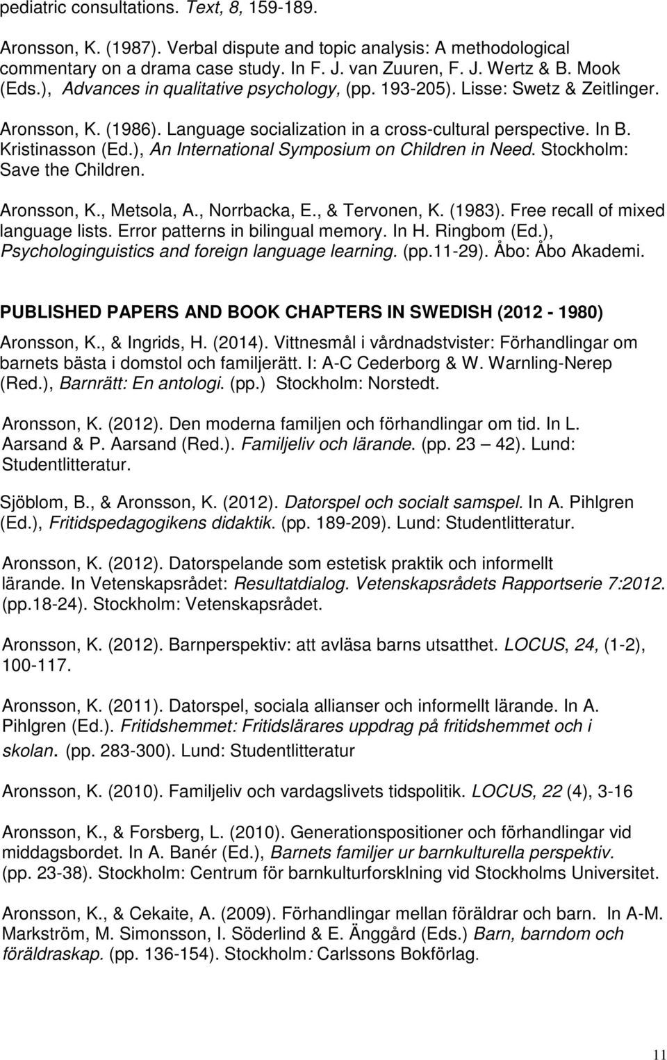 ), An International Symposium on Children in Need. Stockholm: Save the Children. Aronsson, K., Metsola, A., Norrbacka, E., & Tervonen, K. (1983). Free recall of mixed language lists.