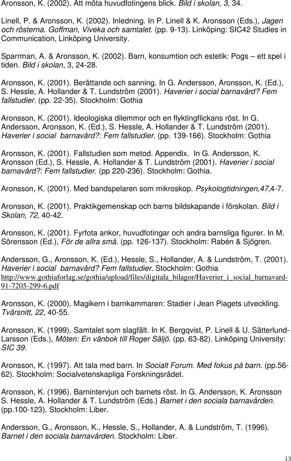 Bild i skolan, 3, 24-28. Aronsson, K. (2001). Berättande och sanning. In G. Andersson, Aronsson, K. (Ed.), S. Hessle, A. Hollander & T. Lundström (2001). Haverier i social barnavård? Fem fallstudier.