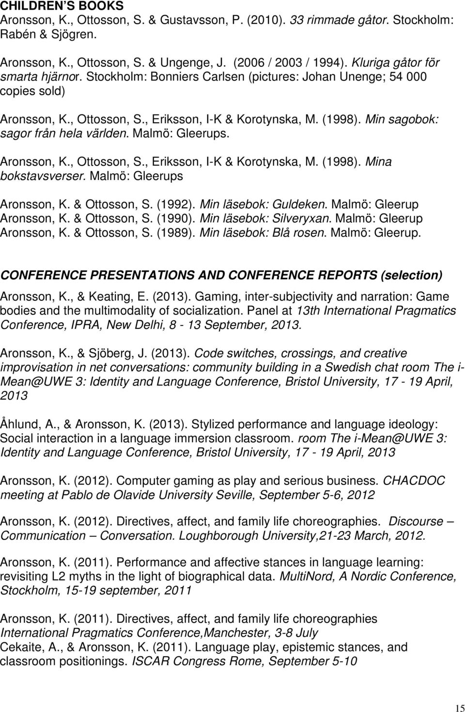 Min sagobok: sagor från hela världen. Malmö: Gleerups. Aronsson, K., Ottosson, S., Eriksson, I-K & Korotynska, M. (1998). Mina bokstavsverser. Malmö: Gleerups Aronsson, K. & Ottosson, S. (1992).