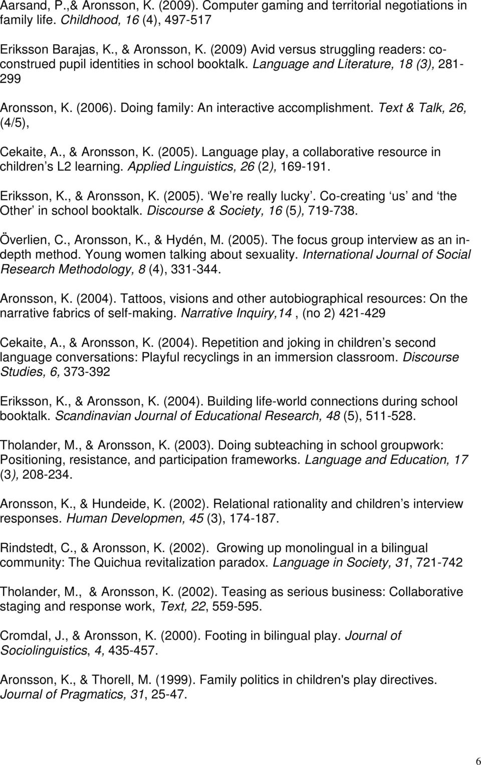 Text & Talk, 26, (4/5), Cekaite, A., & Aronsson, K. (2005). Language play, a collaborative resource in children s L2 learning. Applied Linguistics, 26 (2), 169-191. Eriksson, K., & Aronsson, K. (2005). We re really lucky.