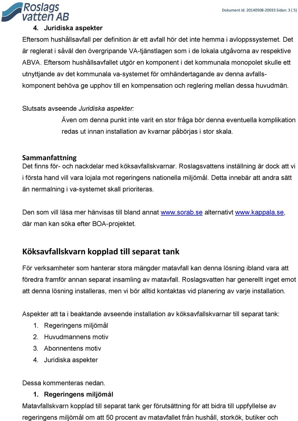 Eftersom hushållsavfallet utgör en komponent i det kommunala monopolet skulle ett utnyttjande av det kommunala va-systemet för omhändertagande av denna avfallskomponent behöva ge upphov till en