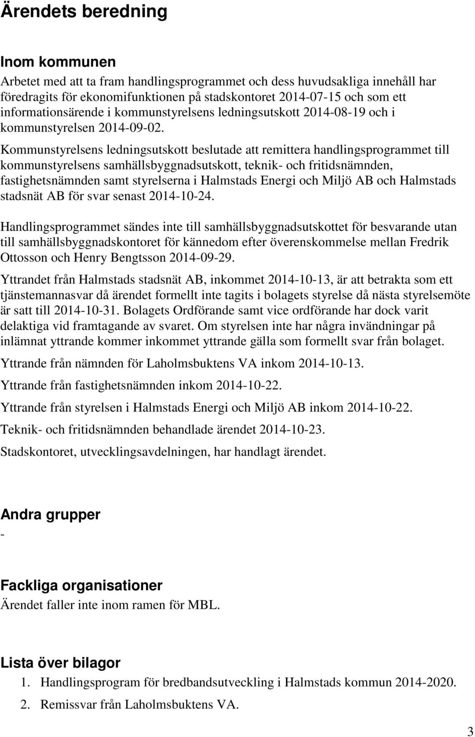 Kommunstyrelsens ledningsutskott beslutade att remittera handlingsprogrammet till kommunstyrelsens samhällsbyggnadsutskott, teknik- och fritidsnämnden, fastighetsnämnden samt styrelserna i Halmstads